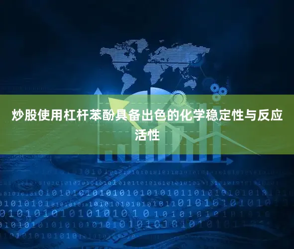 炒股使用杠杆苯酚具备出色的化学稳定性与反应活性