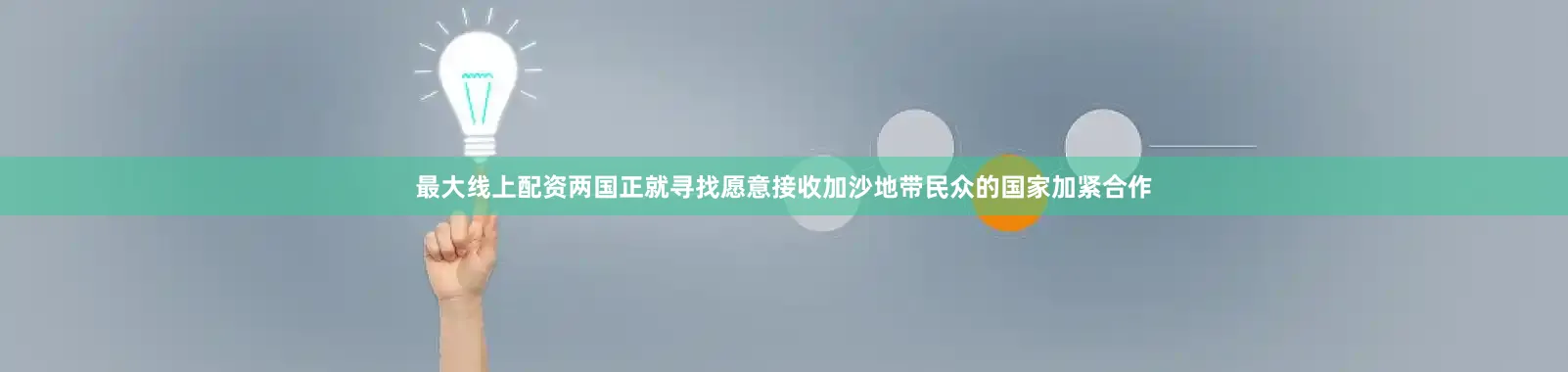 最大线上配资两国正就寻找愿意接收加沙地带民众的国家加紧合作