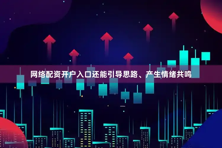 网络配资开户入口还能引导思路、产生情绪共鸣