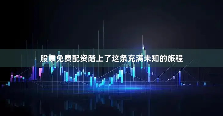 股票免费配资踏上了这条充满未知的旅程