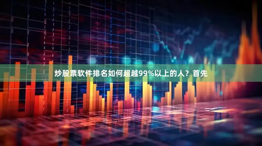 炒股票软件排名如何超越99%以上的人？首先