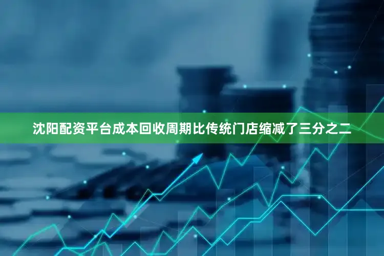 沈阳配资平台成本回收周期比传统门店缩减了三分之二