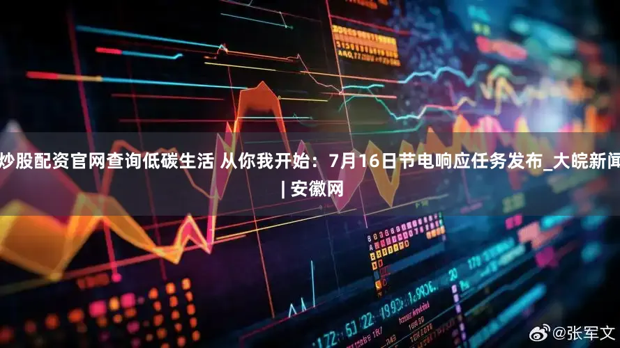 炒股配资官网查询低碳生活 从你我开始：7月16日节电响应任务发布_大皖新闻 | 安徽网