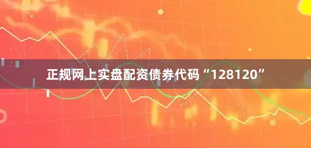 正规网上实盘配资债券代码“128120”