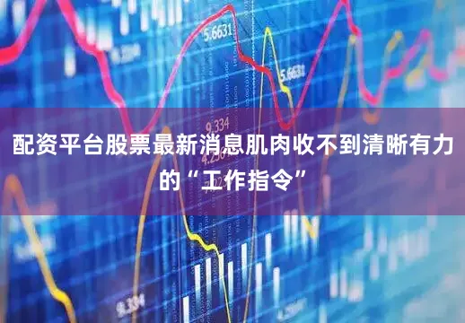 配资平台股票最新消息肌肉收不到清晰有力的“工作指令”