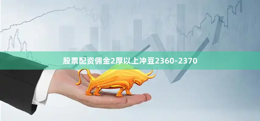 股票配资佣金2厚以上冲豆2360-2370