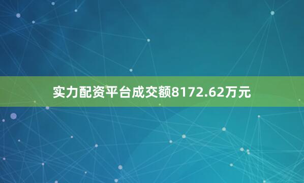 实力配资平台成交额8172.62万元