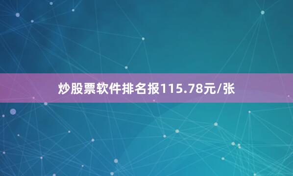 炒股票软件排名报115.78元/张