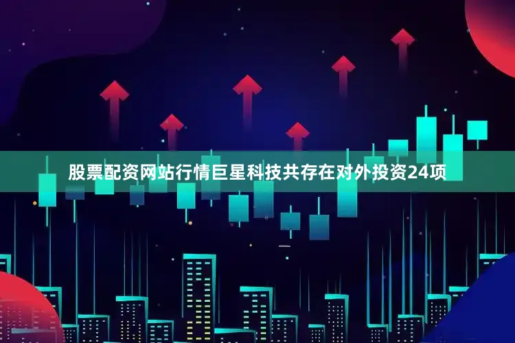 股票配资网站行情巨星科技共存在对外投资24项